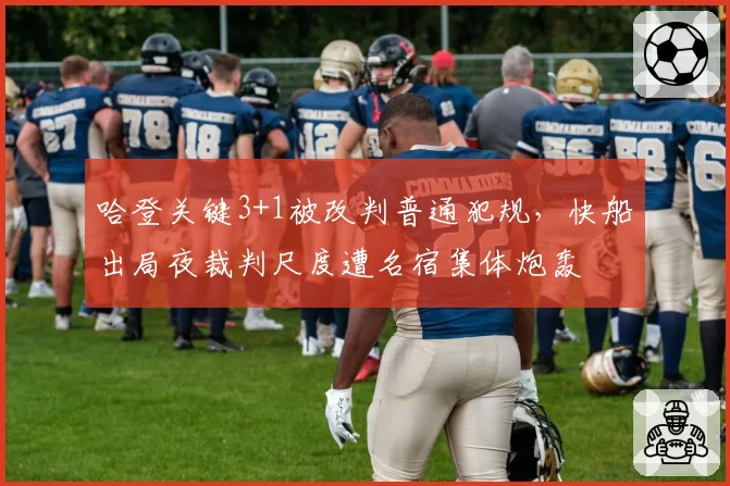 哈登关键3+1被改判普通犯规，快船出局夜裁判尺度遭名宿集体炮轰