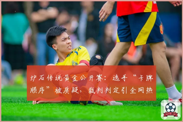 炉石传说黄金公开赛:选手“卡牌顺序”被质疑,裁判判定引全网热议