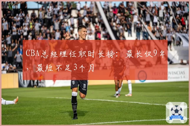CBA总经理任职时长榜:最长仅9年,最短不足3个月