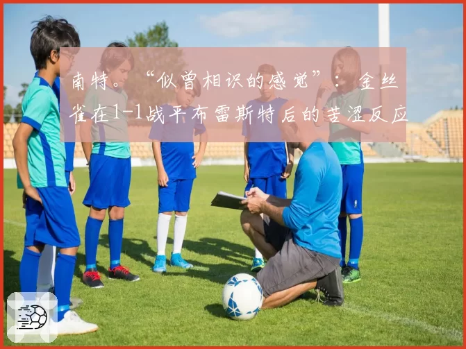 南特。“似曾相识的感觉”:金丝雀在1-1战平布雷斯特后的苦涩反应