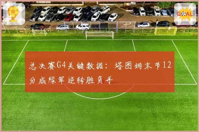 总决赛G4关键数据:塔图姆末节12分成绿军逆转胜负手
