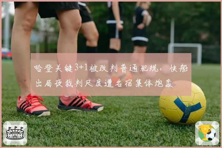 哈登关键3+1被改判普通犯规,快船出局夜裁判尺度遭名宿集体炮轰