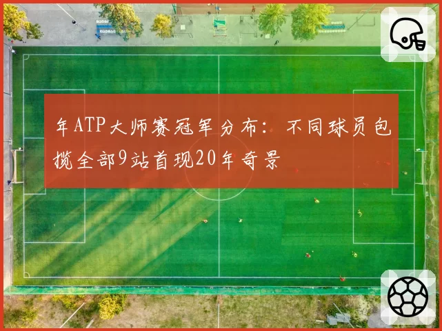 年ATP大师赛冠军分布：不同球员包揽全部9站首现20年奇景