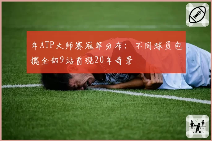 年ATP大师赛冠军分布：不同球员包揽全部9站首现20年奇景