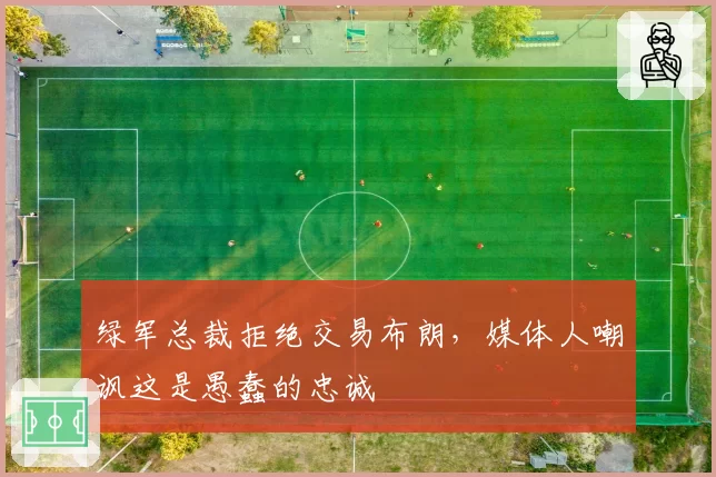 绿军总裁拒绝交易布朗,媒体人嘲讽这是愚蠢的忠诚