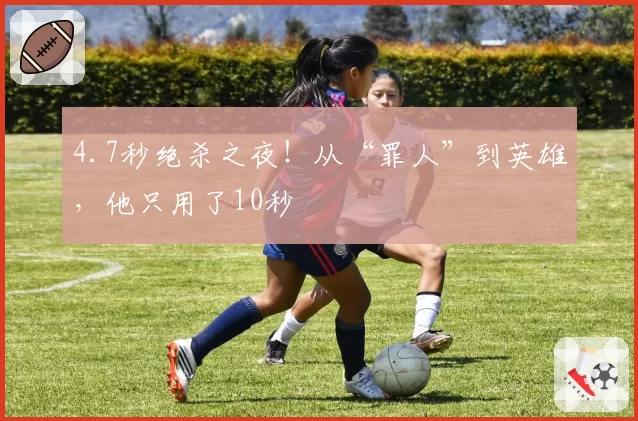 4.7秒绝杀之夜!从“罪人”到英雄,他只用了10秒